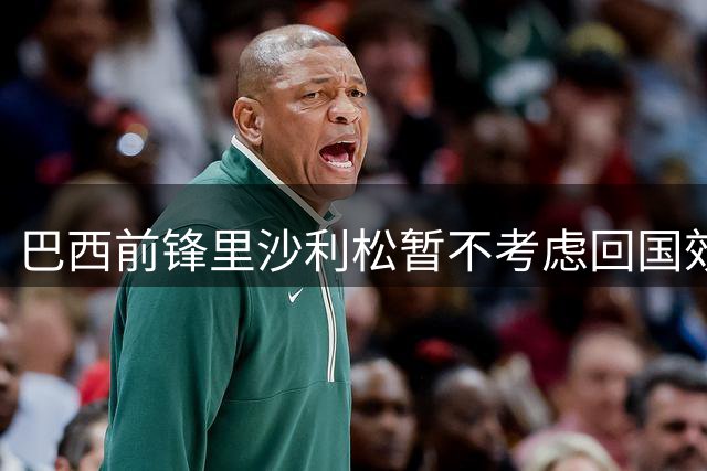 巴西前锋里沙利松暂不考虑回国效力 坚持等待海外新合约